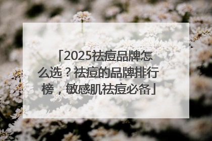 2025祛痘品牌怎么选？祛痘的品牌排行榜，敏感肌祛痘必备